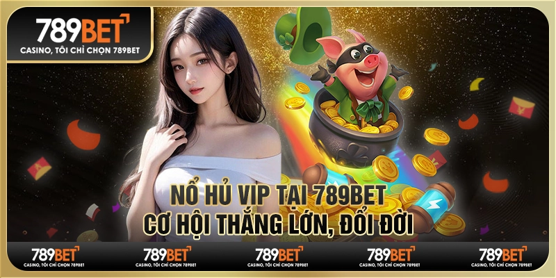 Game Nổ Hũ 789Bet – Trải Nghiệm Giải Trí Đỉnh Cao, Săn Thưởng Triệu Đô